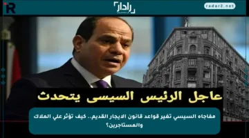 مفاجأة السيسي تغير قواعد قانون الإيجار القديم.. كيف تؤثر على الملاك والمستأجرين؟